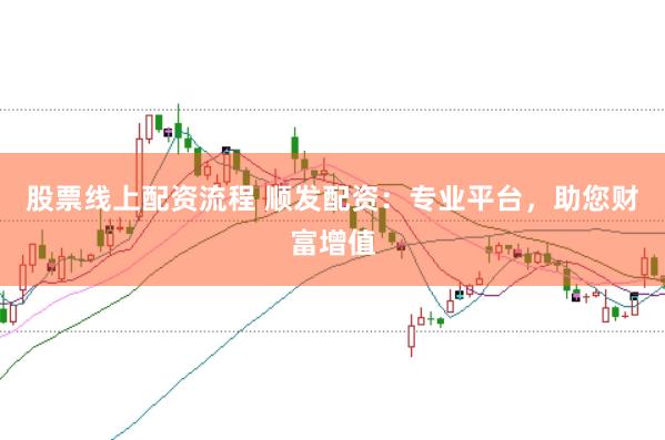 股票线上配资流程 顺发配资:专业平台,助您财富增值