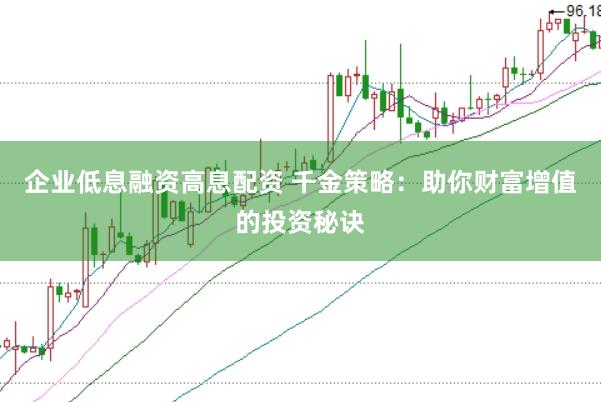 企业低息融资高息配资 千金策略：助你财富增值的投资秘诀