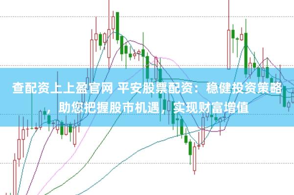 查配资上上盈官网 平安股票配资：稳健投资策略，助您把握股市机遇，实现财富增值