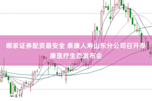 哪家证券配资最安全 泰康人寿山东分公司召开泰康医疗生态发布会