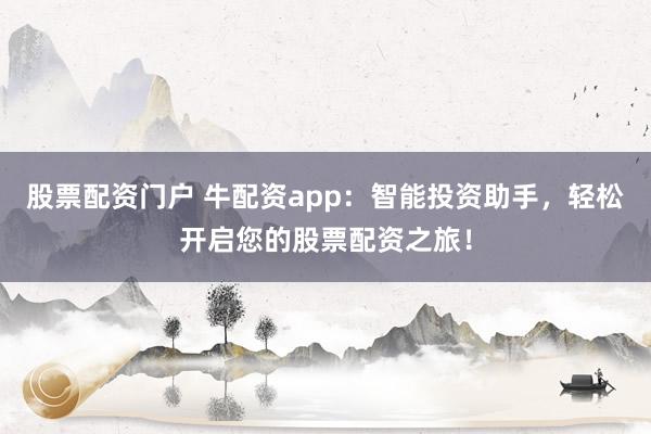 股票配资门户 牛配资app：智能投资助手，轻松开启您的股票配资之旅！