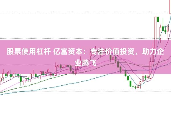 股票使用杠杆 亿富资本:专注价值投资,助力企业腾飞
