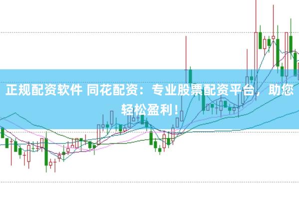 正规配资软件 同花配资：专业股票配资平台，助您轻松盈利！