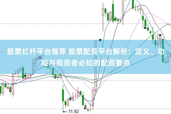 股票杠杆平台推荐 股票配资平台解析:定义、功能与投资者必知的配资要点