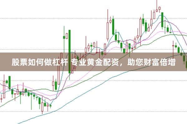 股票如何做杠杆 专业黄金配资，助您财富倍增