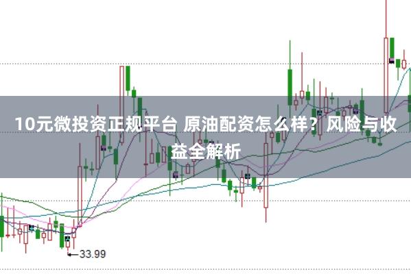 10元微投资正规平台 原油配资怎么样？风险与收益全解析