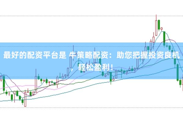 最好的配资平台是 牛策略配资：助您把握投资良机，轻松盈利！