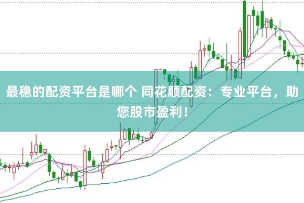 最稳的配资平台是哪个 同花顺配资：专业平台，助您股市盈利！