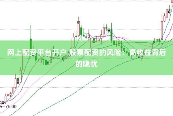 网上配资平台开户 股票配资的风险：高收益背后的隐忧