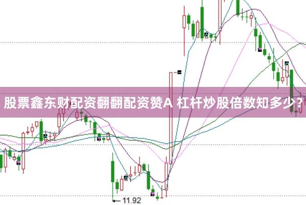 股票鑫东财配资翻翻配资赞A 杠杆炒股倍数知多少？