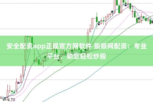 安全配资app正规官方网软件 股顺网配资:专业平台,助您轻松炒股