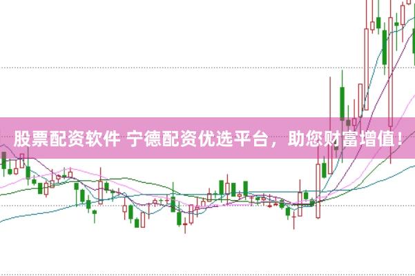 股票配资软件 宁德配资优选平台，助您财富增值！
