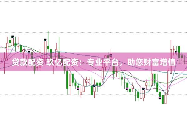 贷款配资 玖亿配资:专业平台,助您财富增值