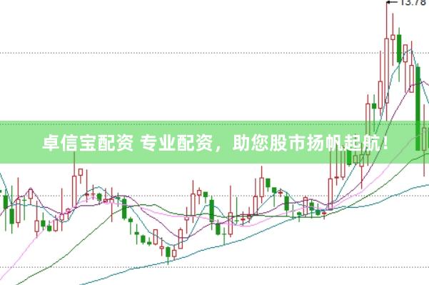 卓信宝配资 专业配资，助您股市扬帆起航！
