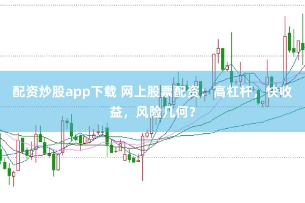 配资炒股app下载 网上股票配资：高杠杆，快收益，风险几何？