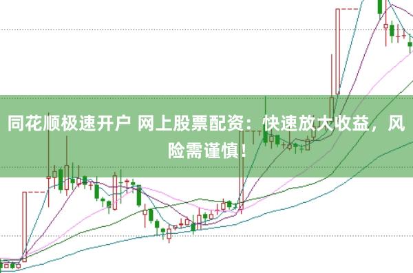 同花顺极速开户 网上股票配资:快速放大收益,风险需谨慎!