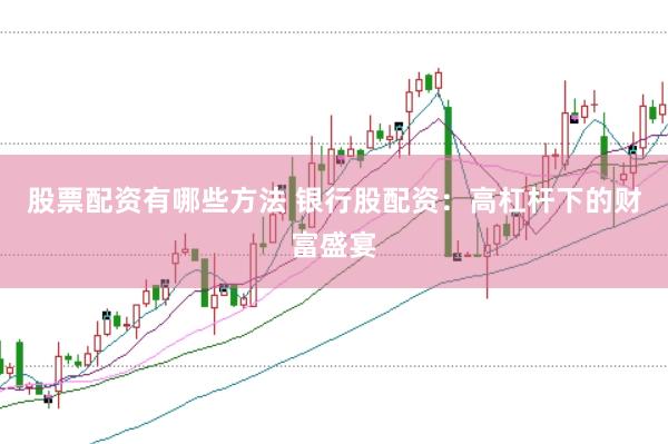 股票配资有哪些方法 银行股配资：高杠杆下的财富盛宴
