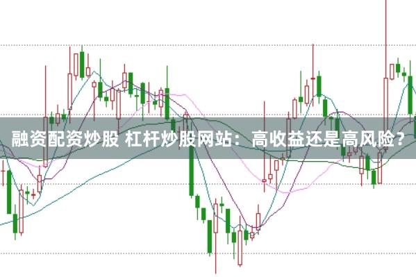融资配资炒股 杠杆炒股网站：高收益还是高风险？