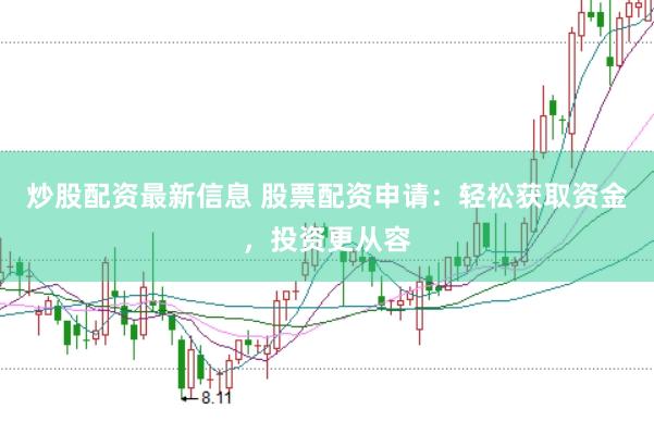 炒股配资最新信息 股票配资申请：轻松获取资金，投资更从容