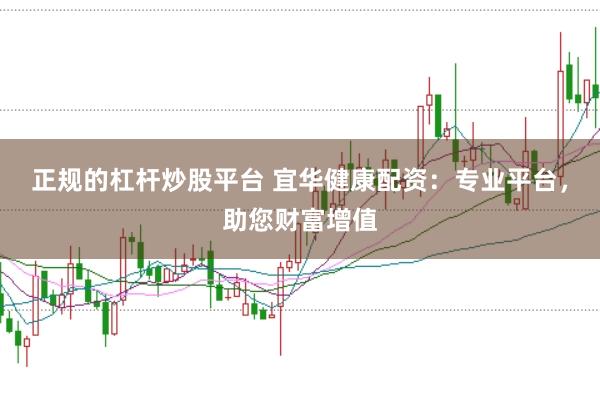 正规的杠杆炒股平台 宜华健康配资：专业平台，助您财富增值