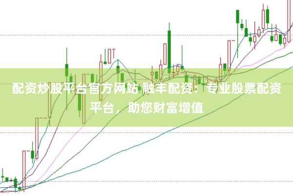 配资炒股平台官方网站 融丰配资：专业股票配资平台，助您财富增值