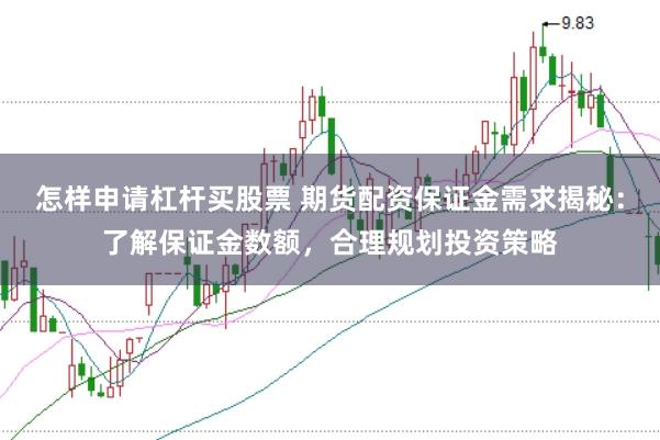 怎样申请杠杆买股票 期货配资保证金需求揭秘：了解保证金数额，合理规划投资策略