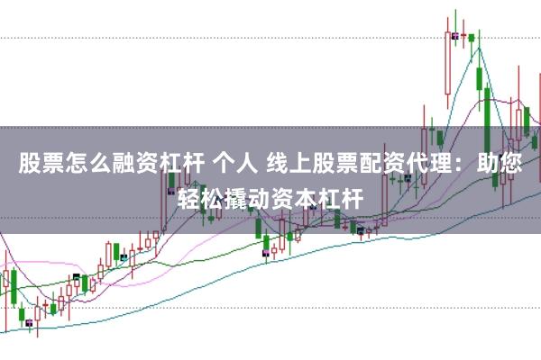 股票怎么融资杠杆 个人 线上股票配资代理：助您轻松撬动资本杠杆