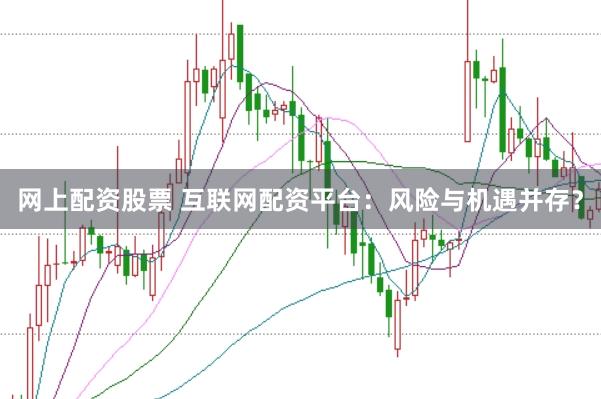 网上配资股票 互联网配资平台：风险与机遇并存？