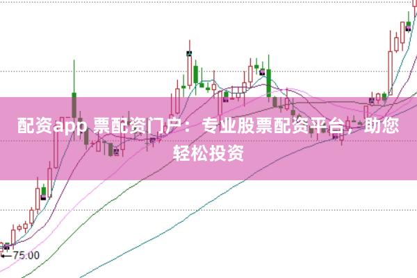 配资app 票配资门户：专业股票配资平台，助您轻松投资
