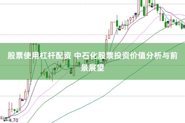股票使用杠杆配资 中石化股票投资价值分析与前景展望