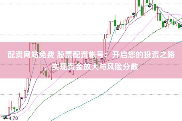 配资网站免费 股票配资帐号：开启您的投资之路，实现资金放大与风险分散