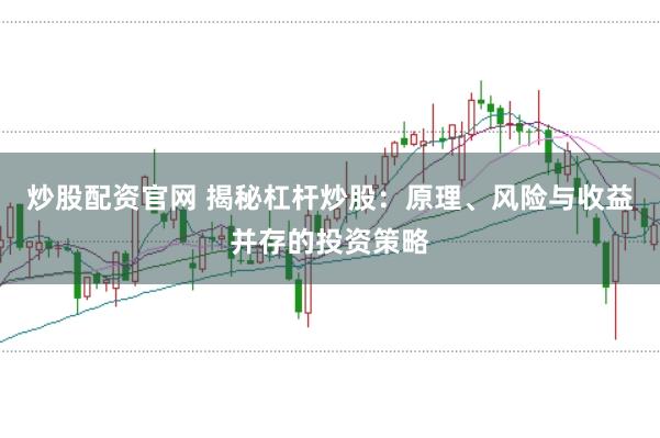 炒股配资官网 揭秘杠杆炒股：原理、风险与收益并存的投资策略