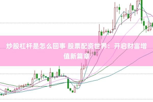 炒股杠杆是怎么回事 股票配资世界：开启财富增值新篇章