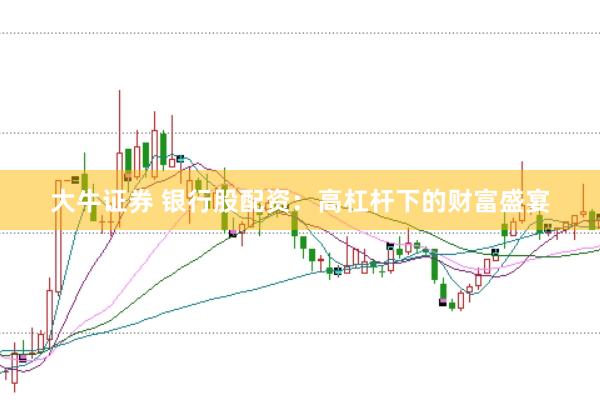 大牛证券 银行股配资：高杠杆下的财富盛宴