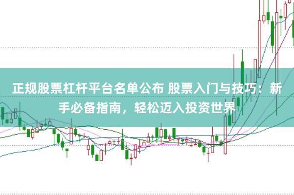 正规股票杠杆平台名单公布 股票入门与技巧：新手必备指南，轻松迈入投资世界