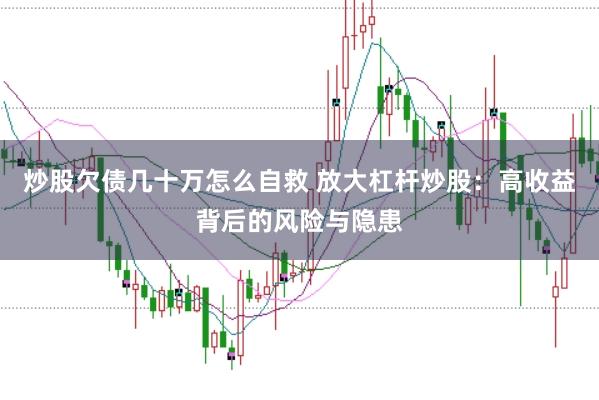炒股欠债几十万怎么自救 放大杠杆炒股：高收益背后的风险与隐患
