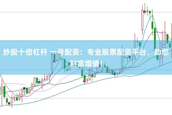 炒股十倍杠杆 一号配资：专业股票配资平台，助您财富增值！