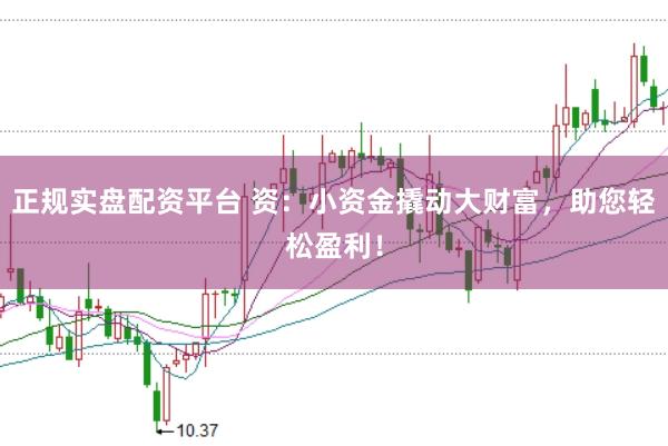 正规实盘配资平台 资：小资金撬动大财富，助您轻松盈利！