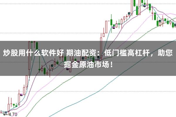炒股用什么软件好 期油配资：低门槛高杠杆，助您掘金原油市场！