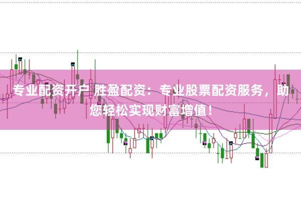 专业配资开户 胜盈配资：专业股票配资服务，助您轻松实现财富增值！