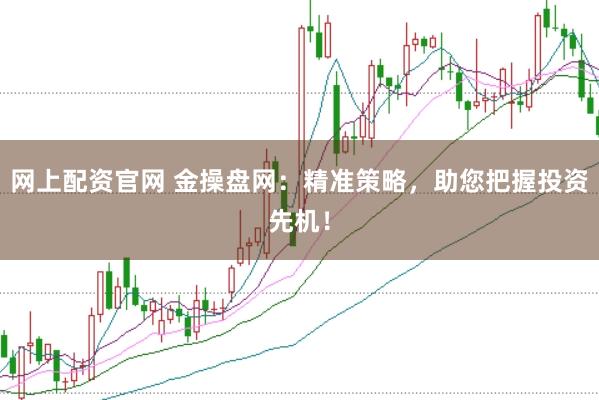 网上配资官网 金操盘网：精准策略，助您把握投资先机！