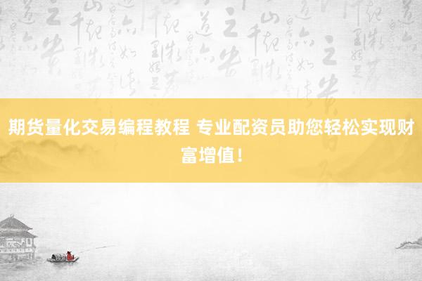 期货量化交易编程教程 专业配资员助您轻松实现财富增值!