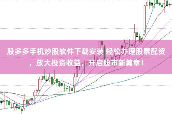股多多手机炒股软件下载安装 轻松办理股票配资,放大投资收益,开启股市新篇章!
