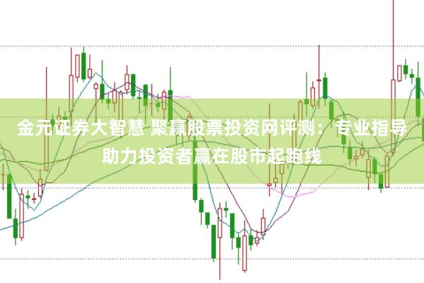 金元证券大智慧 聚赢股票投资网评测：专业指导助力投资者赢在股市起跑线