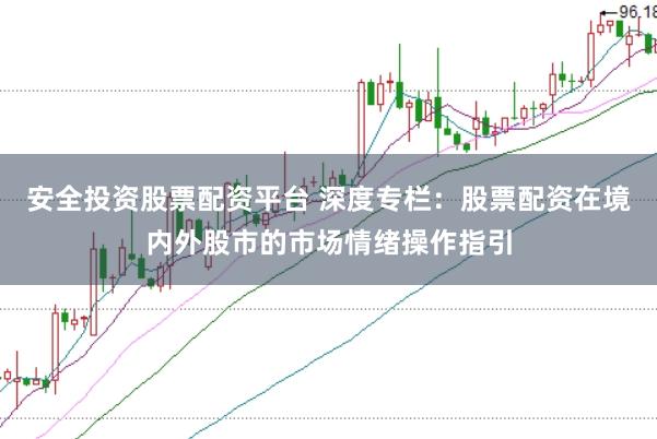 安全投资股票配资平台 深度专栏：股票配资在境内外股市的市场情绪操作指引