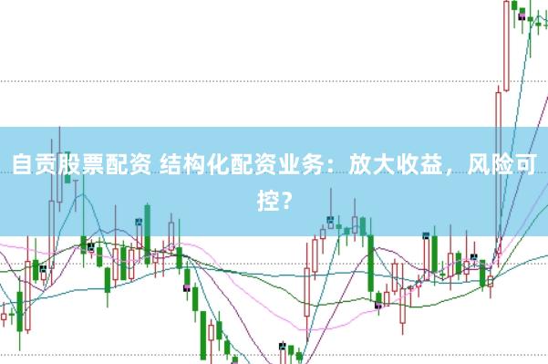 自贡股票配资 结构化配资业务：放大收益，风险可控？