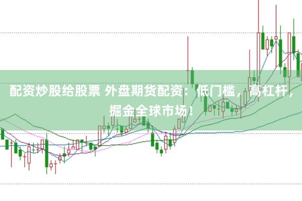 配资炒股给股票 外盘期货配资：低门槛，高杠杆，掘金全球市场！