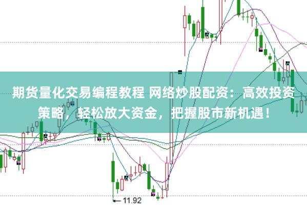 期货量化交易编程教程 网络炒股配资：高效投资策略，轻松放大资金，把握股市新机遇！