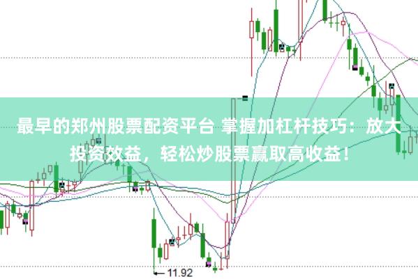 最早的郑州股票配资平台 掌握加杠杆技巧:放大投资效益,轻松炒股票赢取高收益!