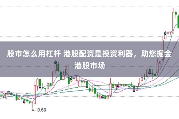 股市怎么用杠杆 港股配资是投资利器，助您掘金港股市场